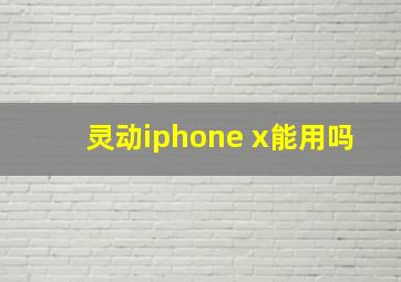 灵动iphone x能用吗